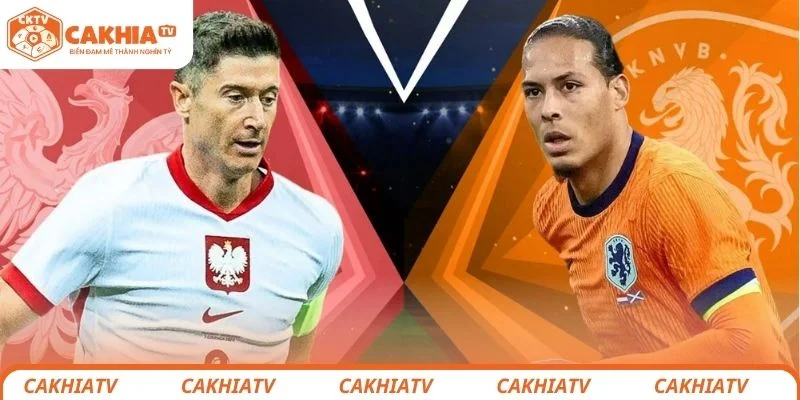 Nhận định chi tiết về tình hình trước trận của 2 đội Hà Lan vs Ba Lan